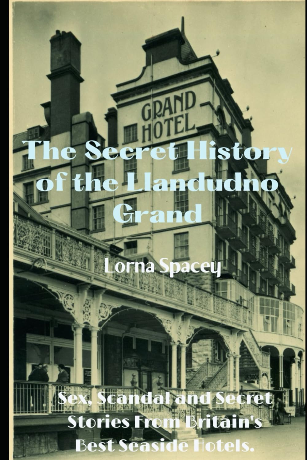 The Secret History of the Llandudno Grand: Sex, Scandal and Secret Stories From Our Best Seaside Hotels (The Secret Histories of the Seaside Grands)