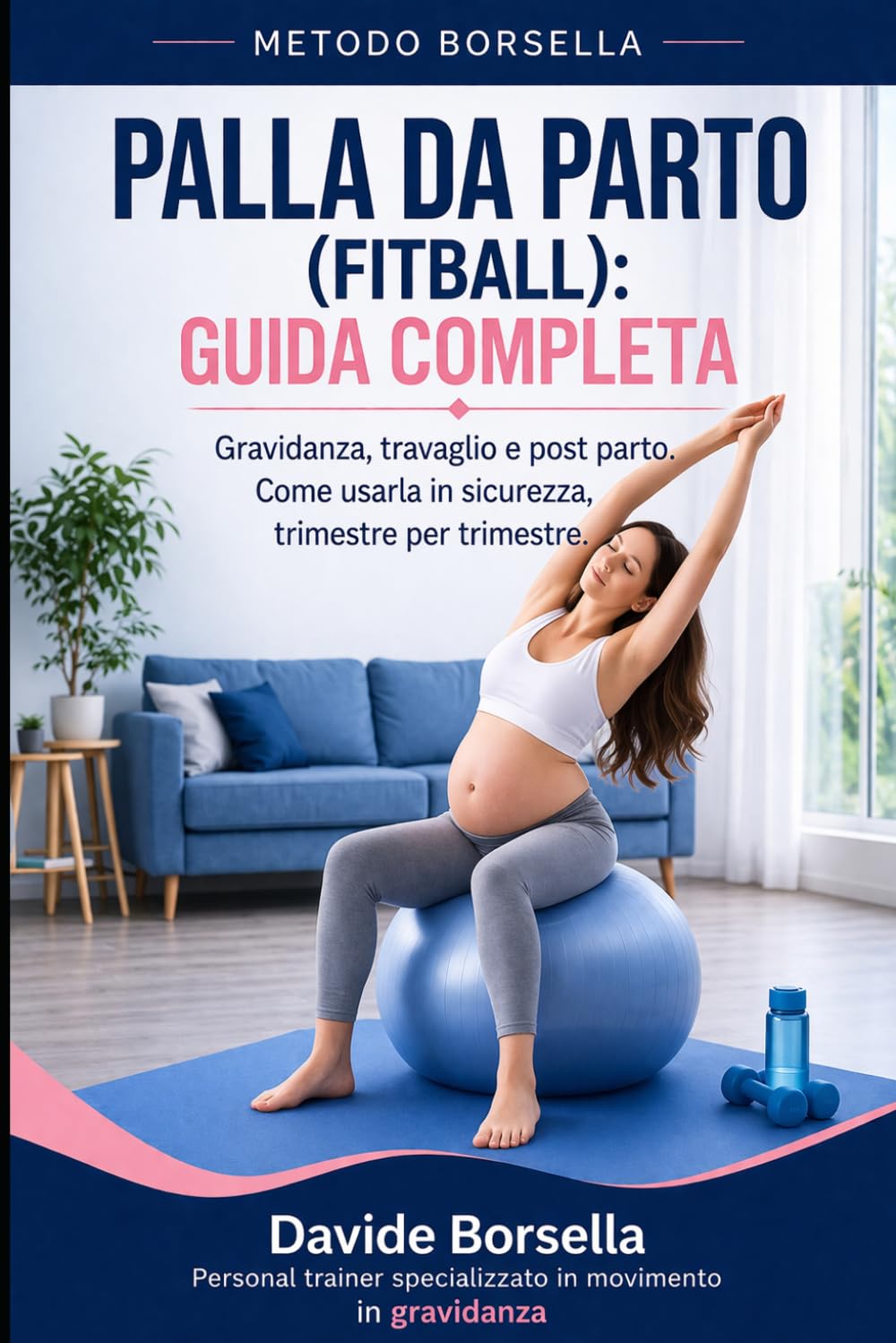PALLA DA PARTO (FITBALL) GUIDA COMPLETA: Gravidanza, Travaglio e Post Parto. Come usarla in Sicurezza Trimestre per Trimestre (Metodo Borsella - Gravidanza e Post-Parto)