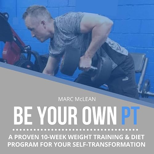 Be Your Own PT: A Proven 10-Week Weight Training &amp; Diet Program for Your Self-Transformation (Strength Training 101, Book 7)