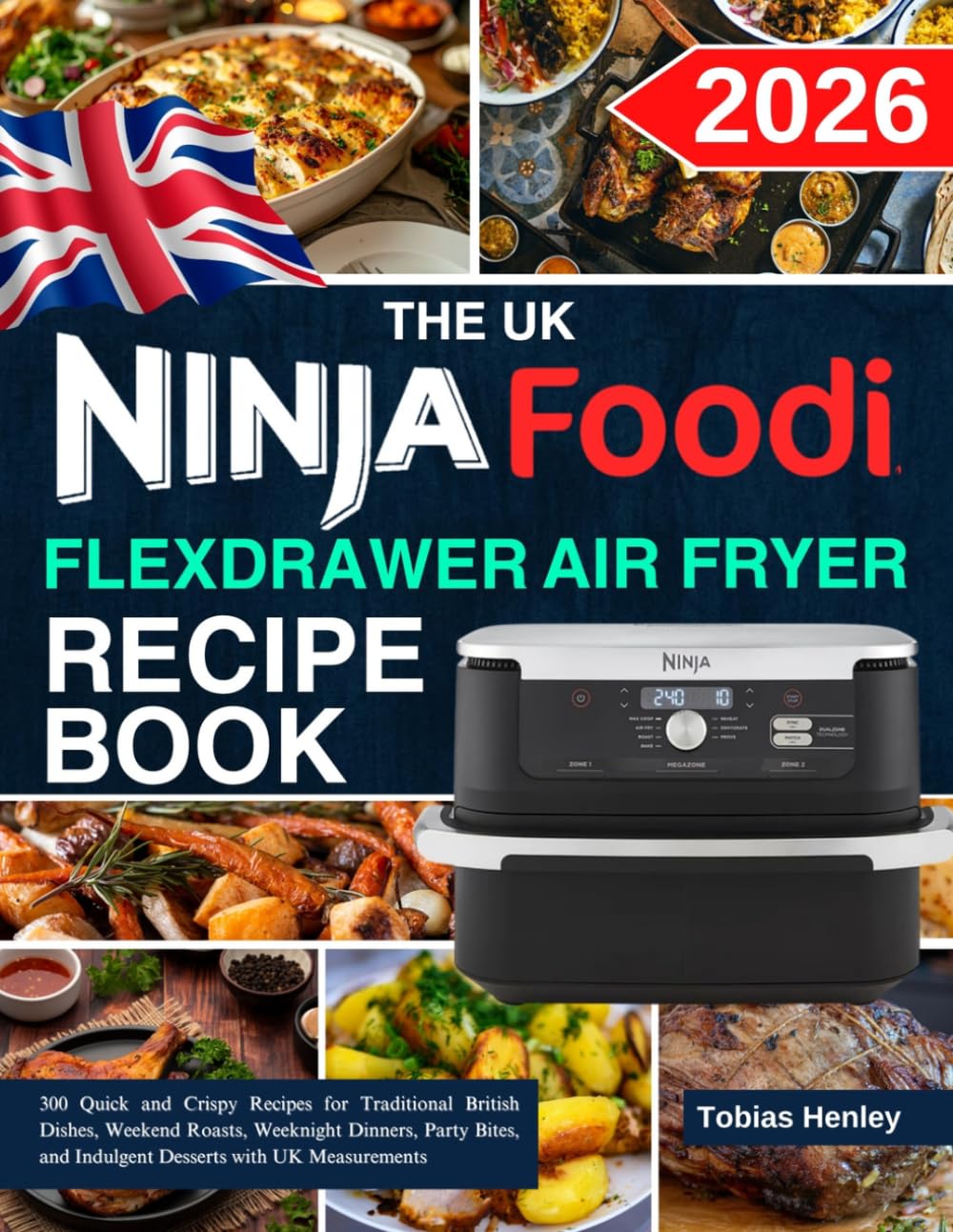The Uk Ninja Foodi Flexdrawer Air Fryer Recipe Book: 300 Quick and Crispy Recipes for Traditional British Dishes, Weekend Roasts, Weeknight Dinners, ... and Indulgent Desserts with UK Measurements