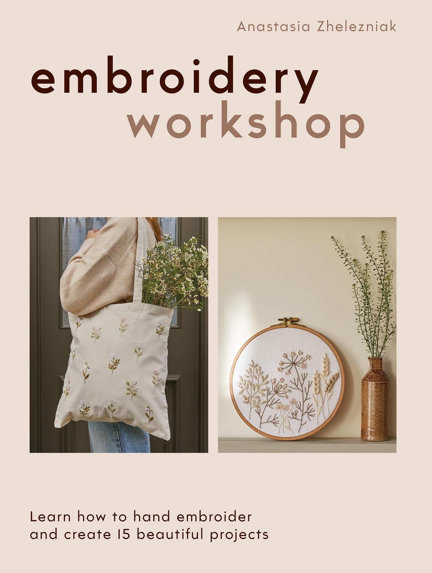 Embroidery Workshop: Learn how to hand embroider and create 15 beautiful projects