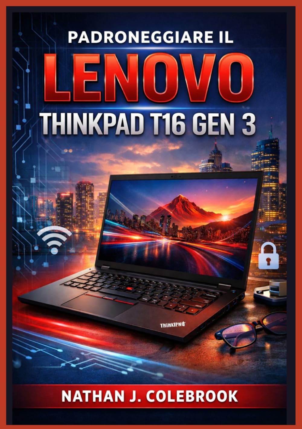 Padroneggiare il Lenovo ThinkPad T16 Gen 3: Una guida semplice e illustrata passo passo per la configurazione, le attività quotidiane, gli strumenti ... prodotti intelligenti di Nathan J. Colebrook)