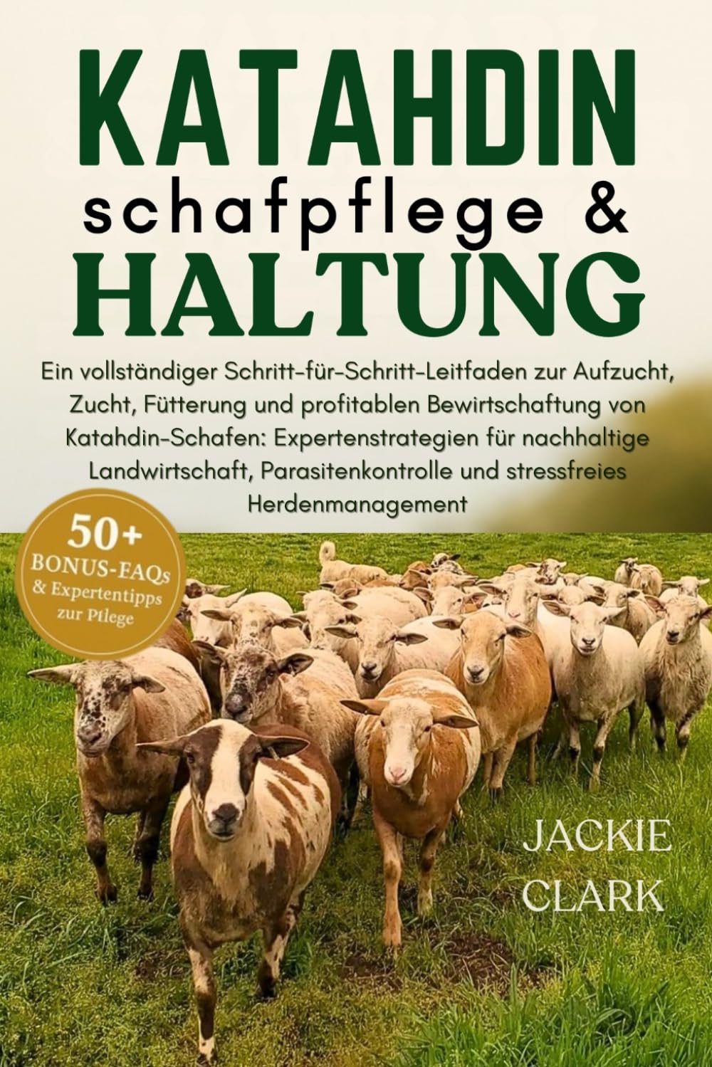 KATAHDIN-SCHAFPFLEGE & HALTUNG: Ein vollständiger Schritt-für-Schritt-Leitfaden zur Aufzucht, Zucht, Fütterung und profitablen Bewirtschaftung von ... für nachhaltige Landwirtschaft