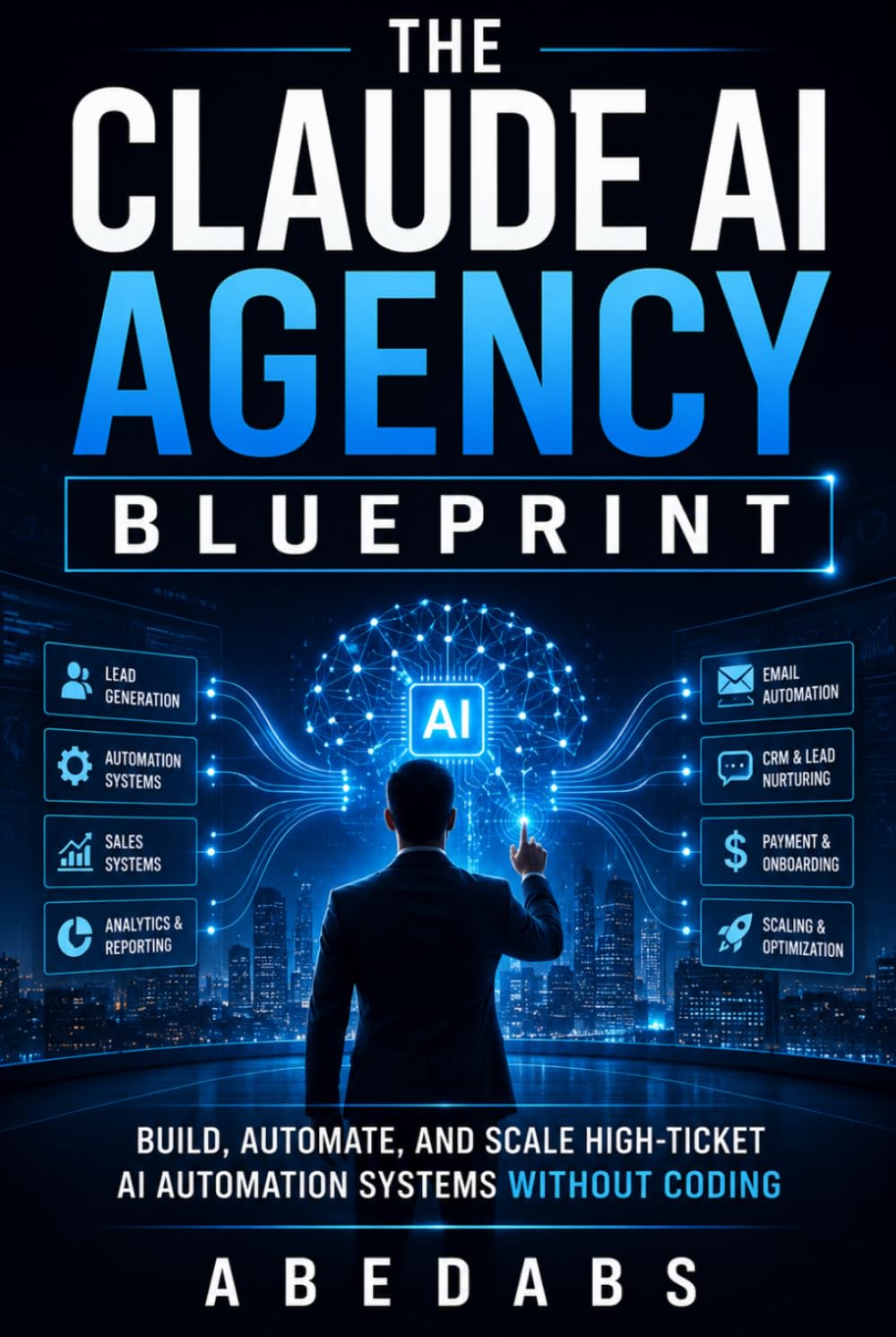 THE CLAUDE AI AGENCY BLUEPRINT: How to Build, Automate, and Scale a Profitable AI Automation Agency for Real Clients - Without Coding