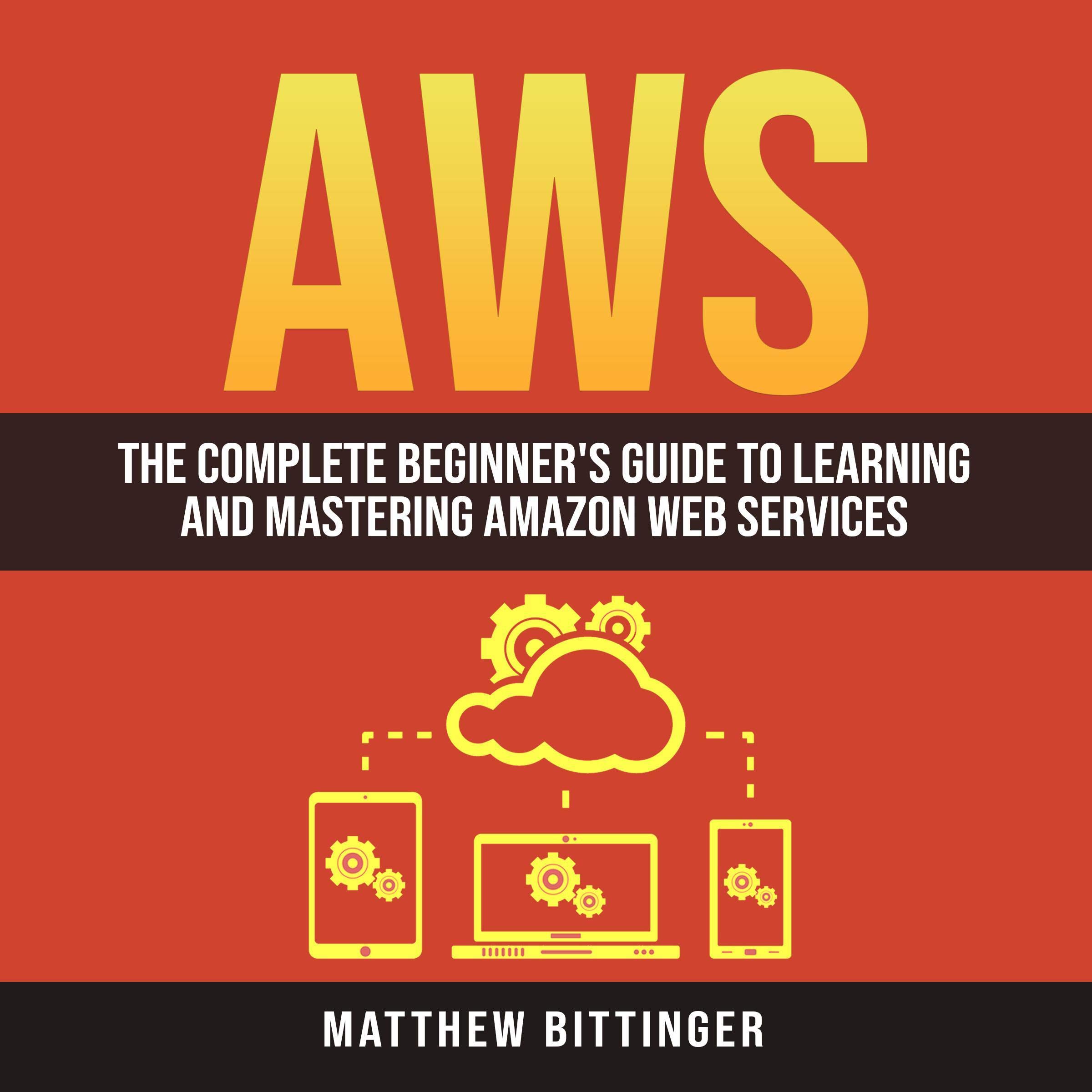 AWS: The Complete Beginner's Guide to Learning and Mastering Amazon Web Services