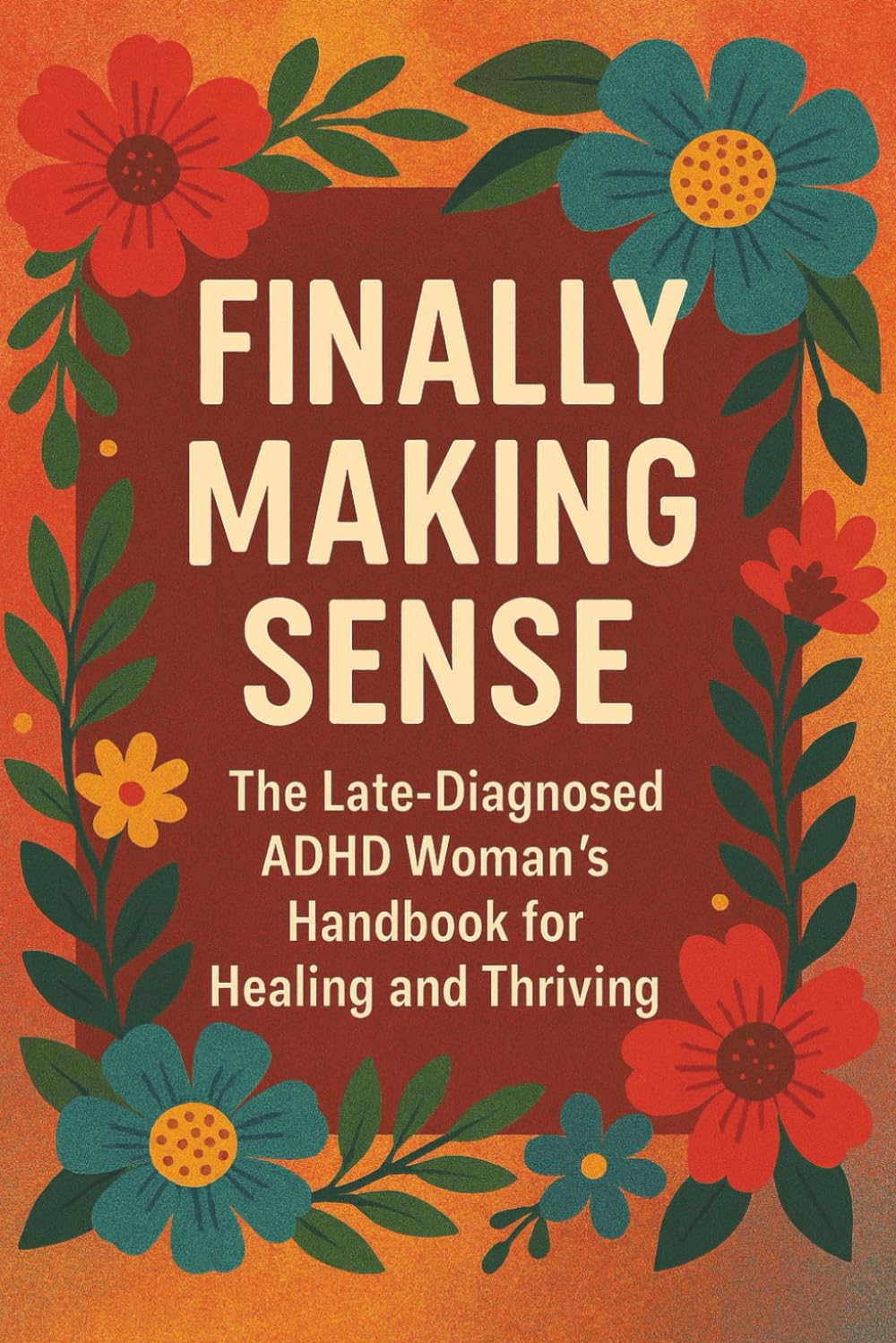 Finally Making Sense: The Late-Diagnosed ADHD Woman's Handbook for Healing and Thriving with Function Strategies, Emotional Regulation and Self-Compassion