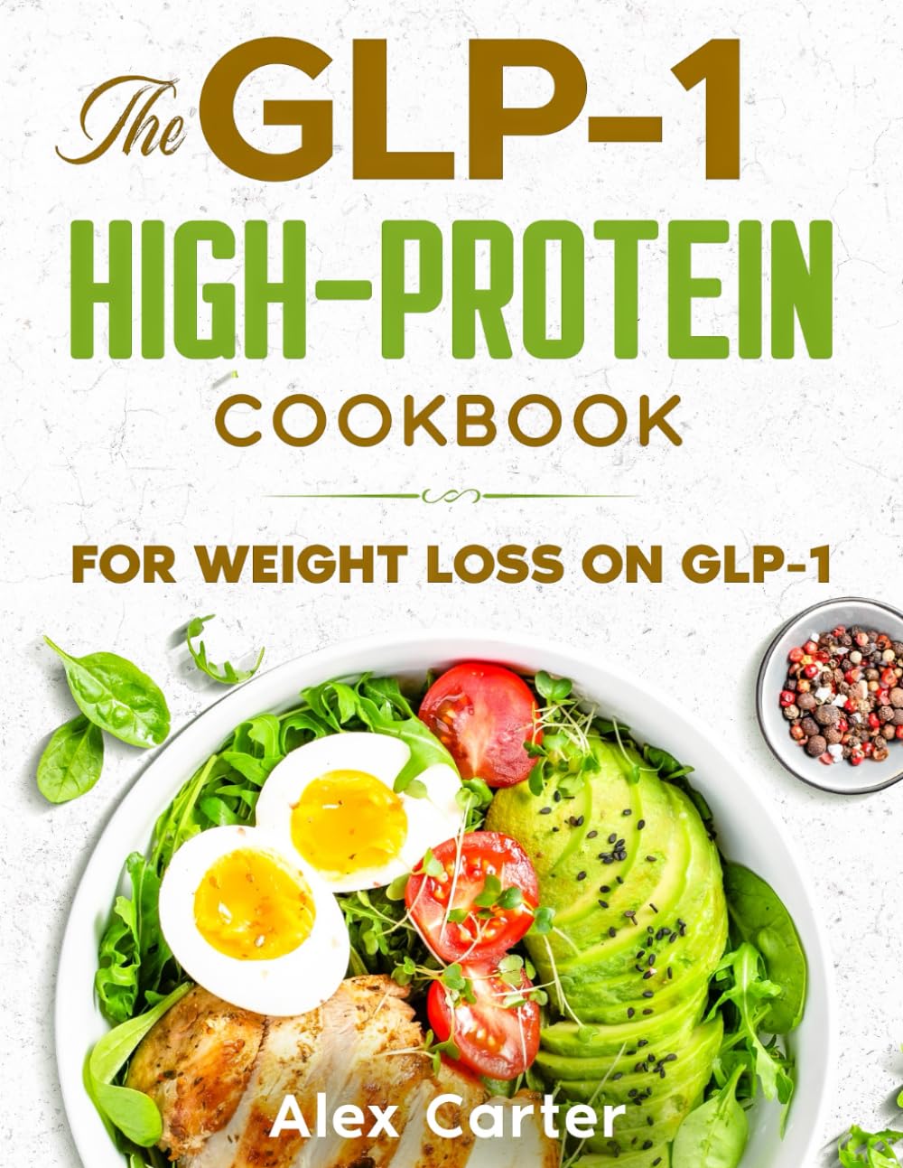 The GLP-1 High-Protein Cookbook: GLP-1-Friendly, High-Protein Recipes for Low Appetite, Early Fullness & Sustainable Weight Loss with a Flexible 90-Day Meal Plan and Stress-Free Weekly Shopping Lists