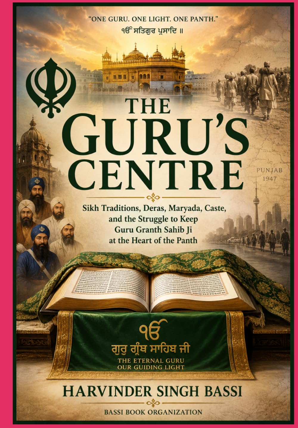 Part one: The Guru’s Centre: Sikh Traditions, Deras, Maryada, Caste, and the Struggle to Keep Guru Granth Sahib Ji at the Heart of the Panth