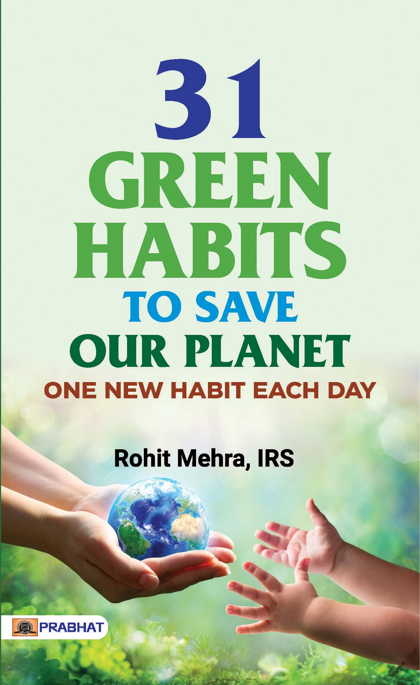 31 GREEN HABITS TO SAVE OUR PLANET: Simple Actions for a Sustainable Future by Shri Rohit Mehra (IRS)