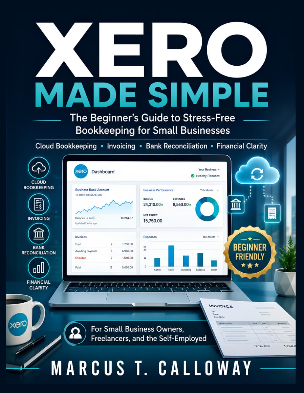 XERO MADE SIMPLE: The Complete Beginner's Guide to Cloud Bookkeeping, Stress-Free Invoicing, Bank Reconciliation, and Financial Clarity for Small Business Owners, Freelancers, and the Self-Employed