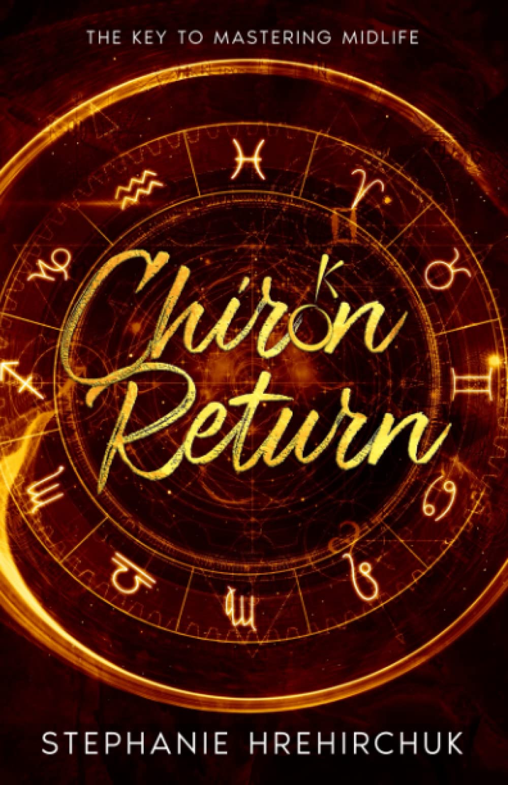 Chiron Return: The Key to Healing Your Past, Creating Your Future and Mastering Midlife