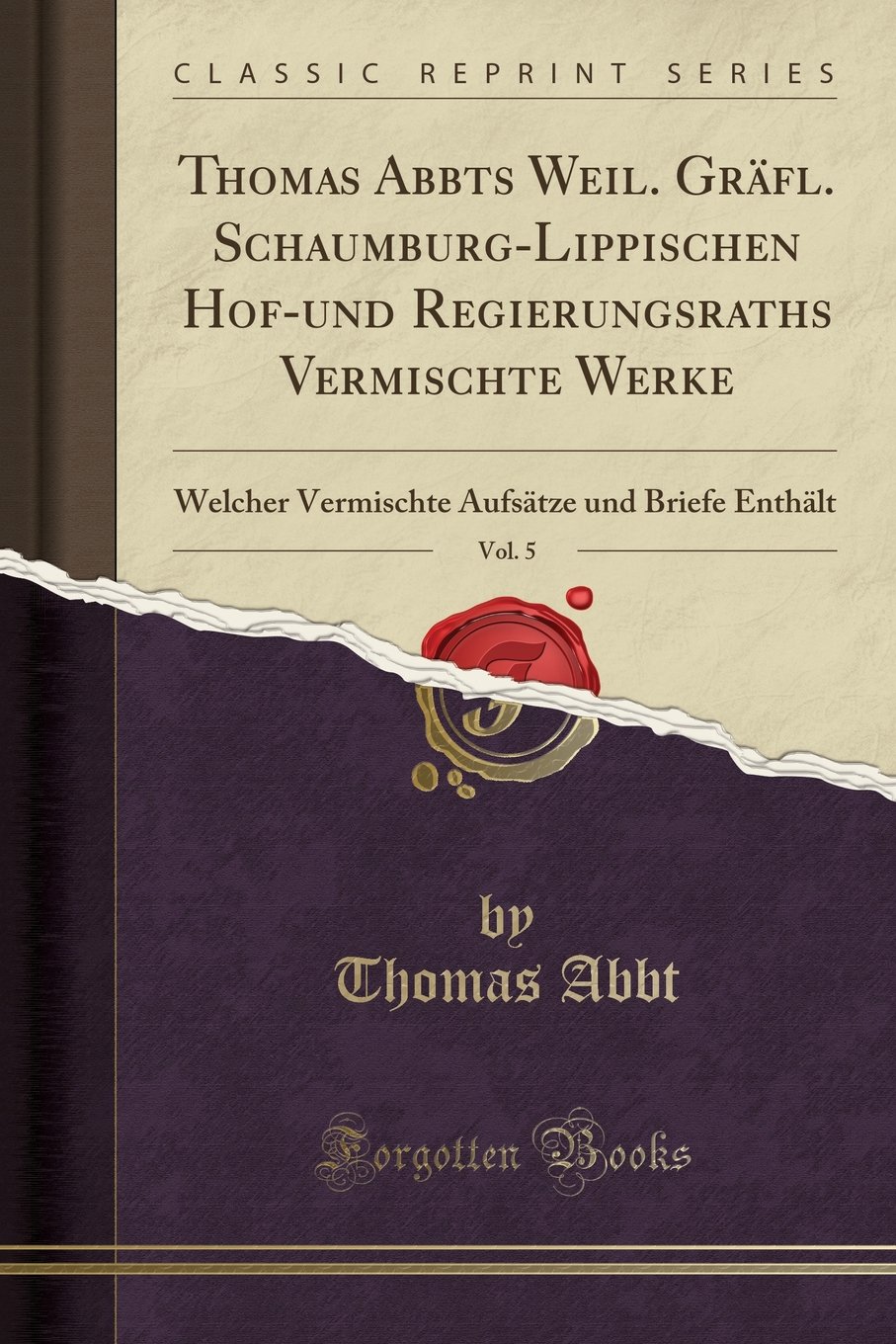 Thomas Abbts Weil. Gräfl. Schaumburg-Lippischen Hof-Und Regierungsraths Vermischte Werke, Vol. 5: Welcher Vermischte Aufsätze Und Briefe Enthält (Classic Reprint)