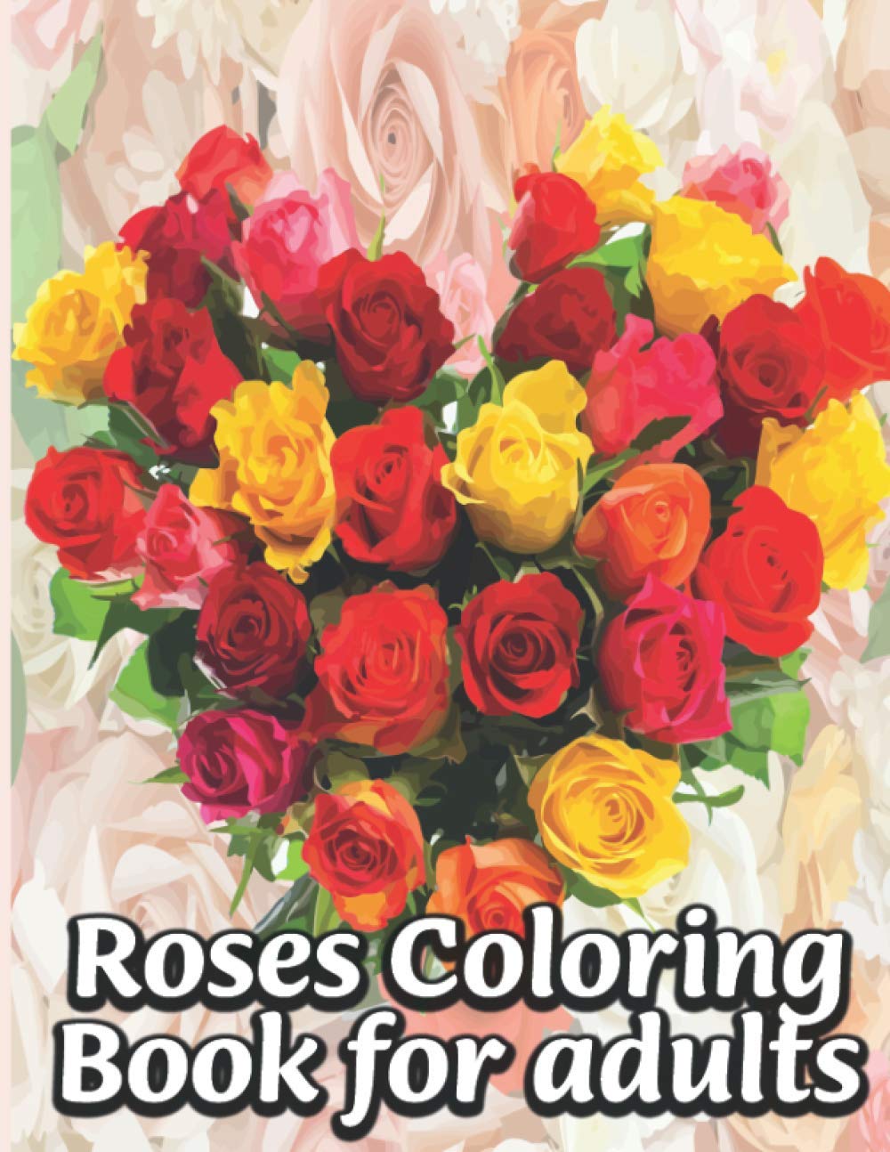 Roses Coloring Book for adults: Beautiful Roses Coloring Book: An Adult Coloring Book Featuring Exquisite Roses Flower Bouquets and Arrangements for Stress Relief and Relaxation ......