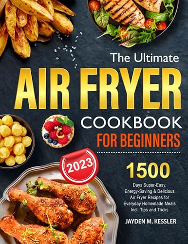 The Ultimate Air Fryer Cookbook For Beginners: 1500 Days Super-Easy, Energy-Saving &amp; Delicious Air Fryer Recipes for Everyday Homemade Meals Incl. Tips and Tricks