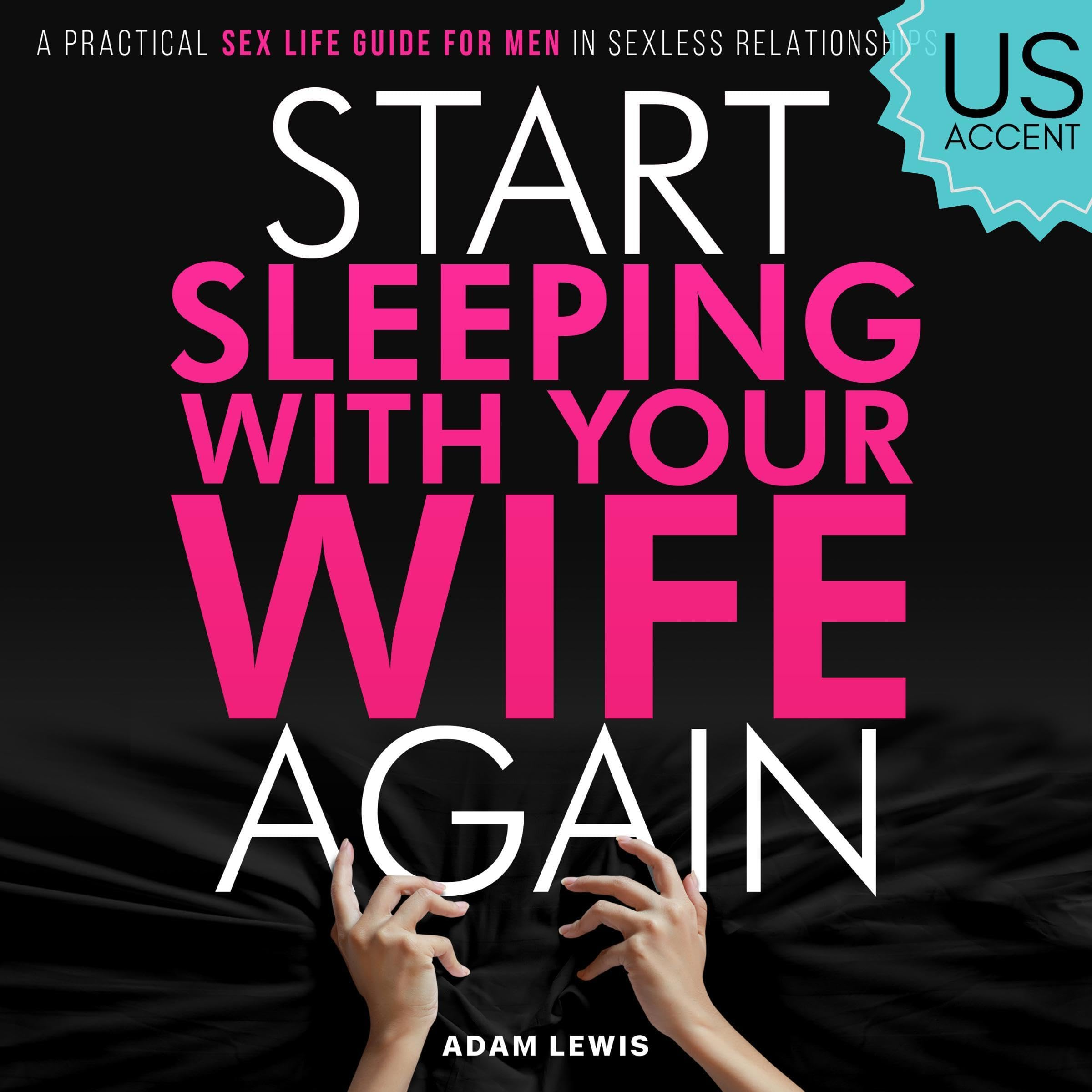 Start Sleeping with Your Wife Again: A Practical Sex Life Guide for Men in Sexless Relationships