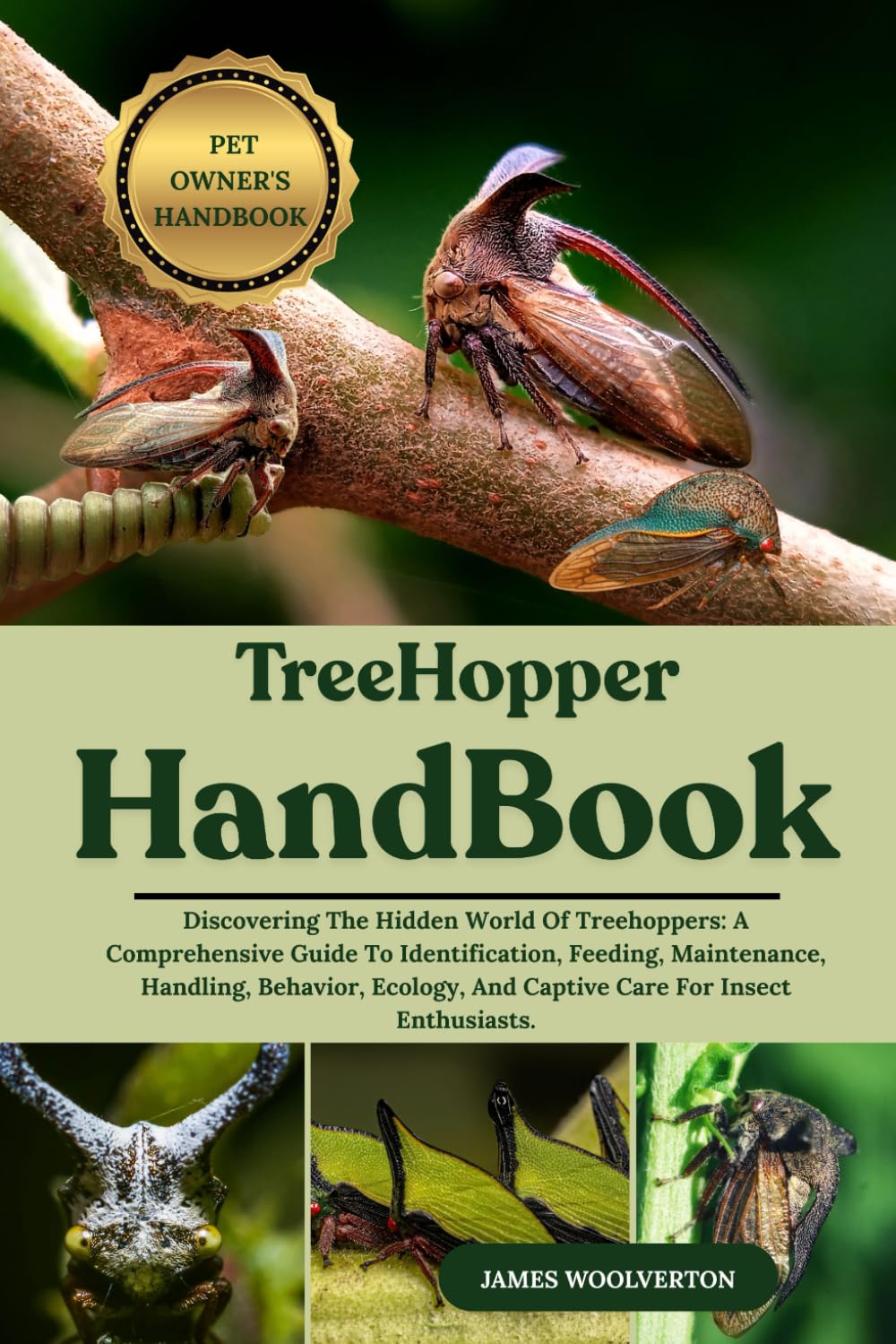 TREEHOPPER HANDBOOK: Discovering The Hidden World Of Treehoppers: A Comprehensive Guide To Identification, Feeding, Maintenance, Handling, Behavior, Ecology, And Captive Care For Insect Enthusiasts.