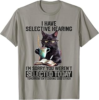 Sarcasm Humor Saying Cat Gift For Mens Womens Funny I Have Selective Hearing You Werent Selected Cat Humor T-Shirt