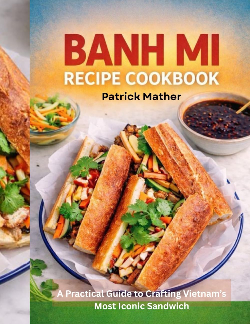 Banh Mi Recipe COOKBOOK: A Practical Guide to Crafting Vietnam’s Most Iconic Sandwich