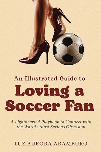 An Illustrated Guide to Loving a Soccer Fan: A Lighthearted Playbook to Connect with the World's Most Serious Obsession