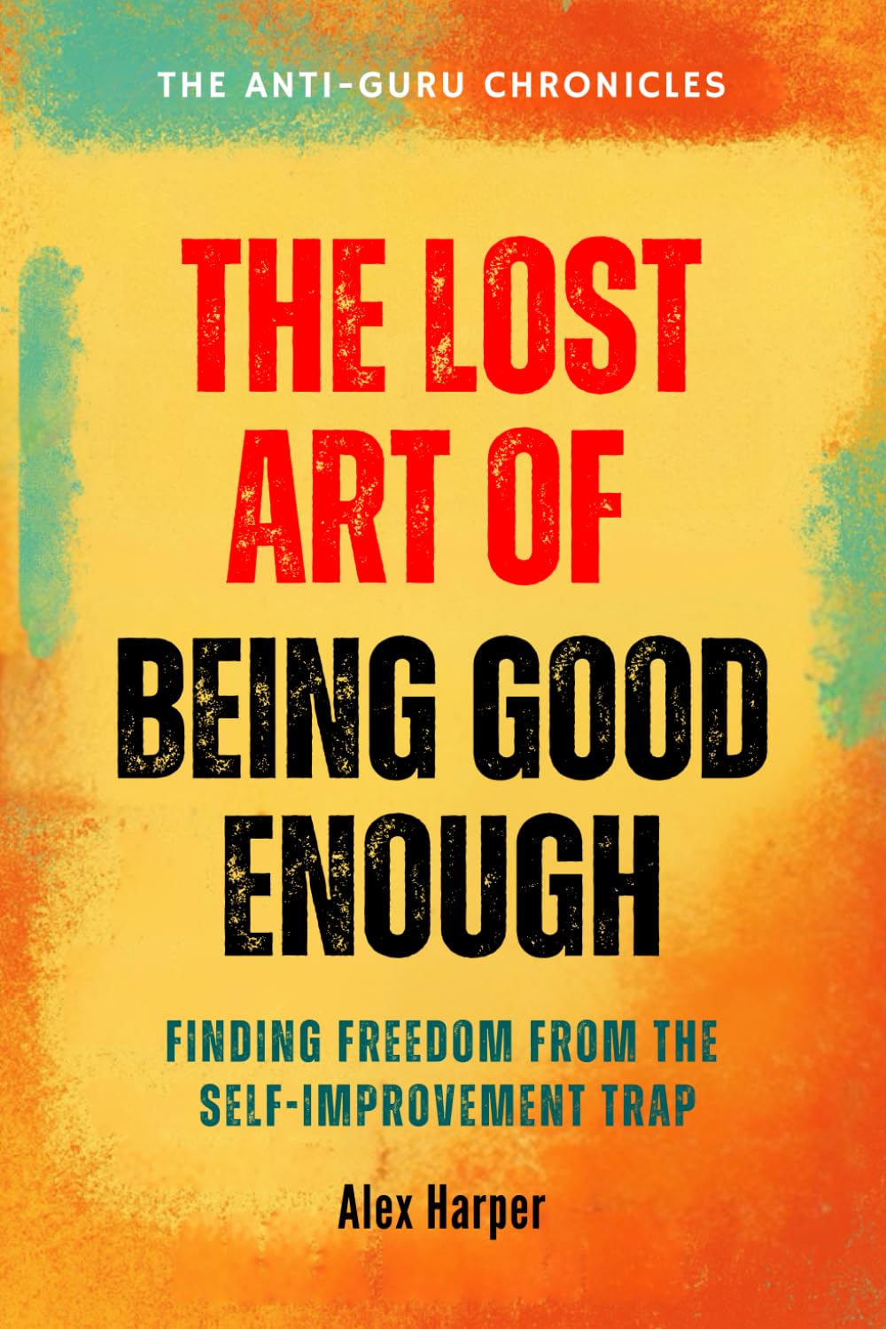 The Lost Art of Being Good Enough: Finding Freedom from the Self-improvement Trap (The Anti-Guru Chronicles)