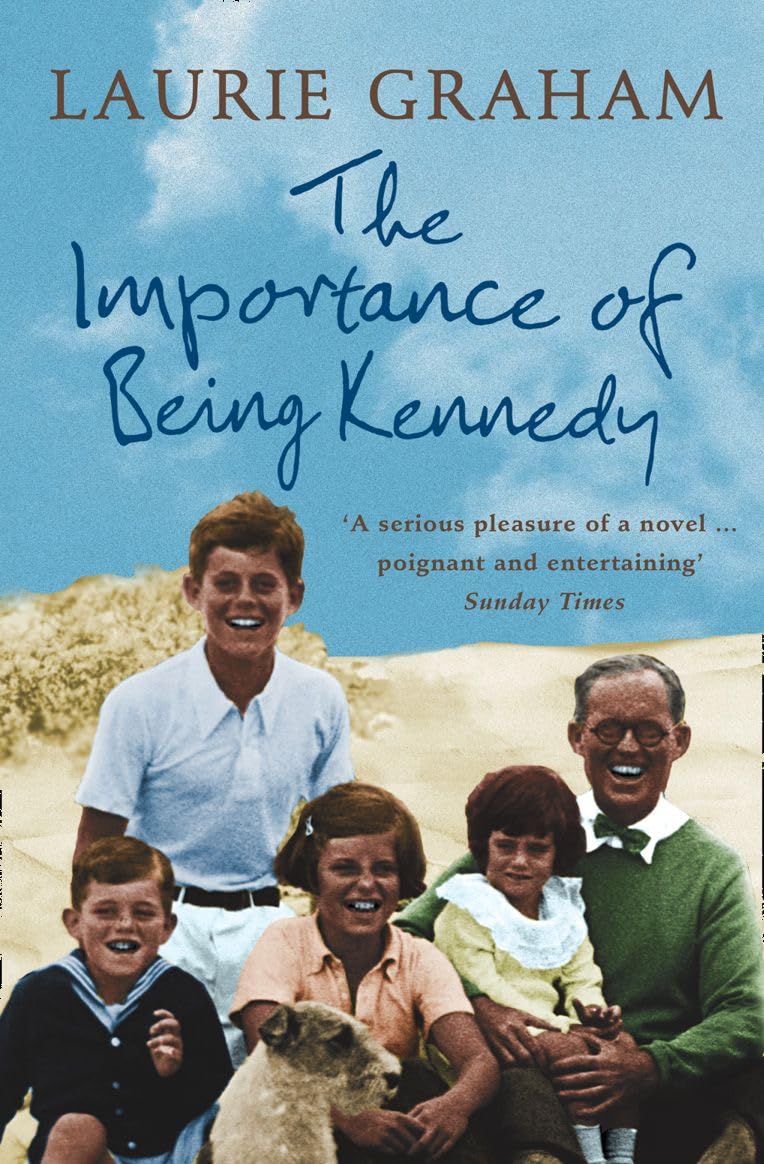 The Importance of Being Kennedy: A Gripping Historical Novel of the Private Lives Behind a Public Dynasty