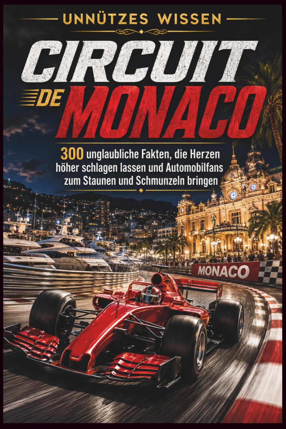 Unnützes Wissen – Circuit de Monaco: 300 unglaubliche Fakten, die Herzen höher schlagen lassen und Automobilfans zum Staunen und Schmunzeln bringen
