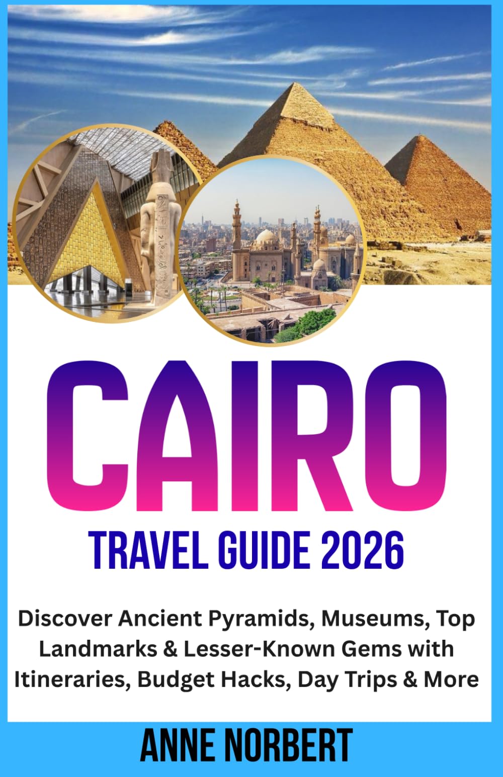 Cairo Travel Guide 2026: Discover Ancient Pyramids, Museums, Top Landmarks & Lesser-Known Gems with Itineraries, Budget Hacks, Day Trips & More