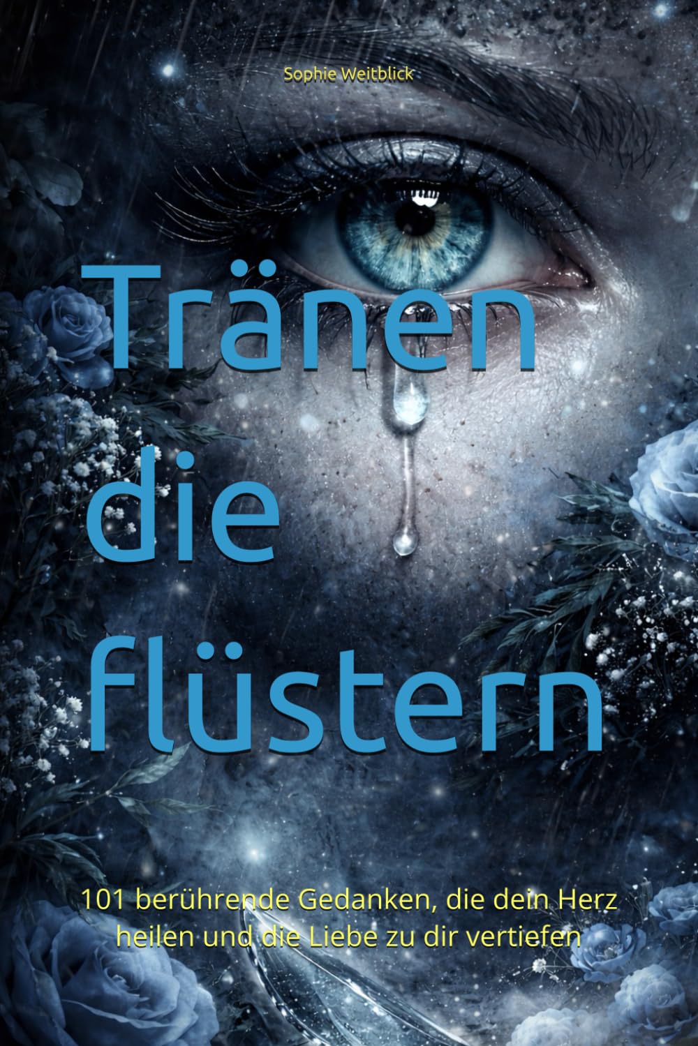 Tränen die flüstern: 101 berührende Gedanken, die dein Herz heilen und die Liebe zu dir vertiefen