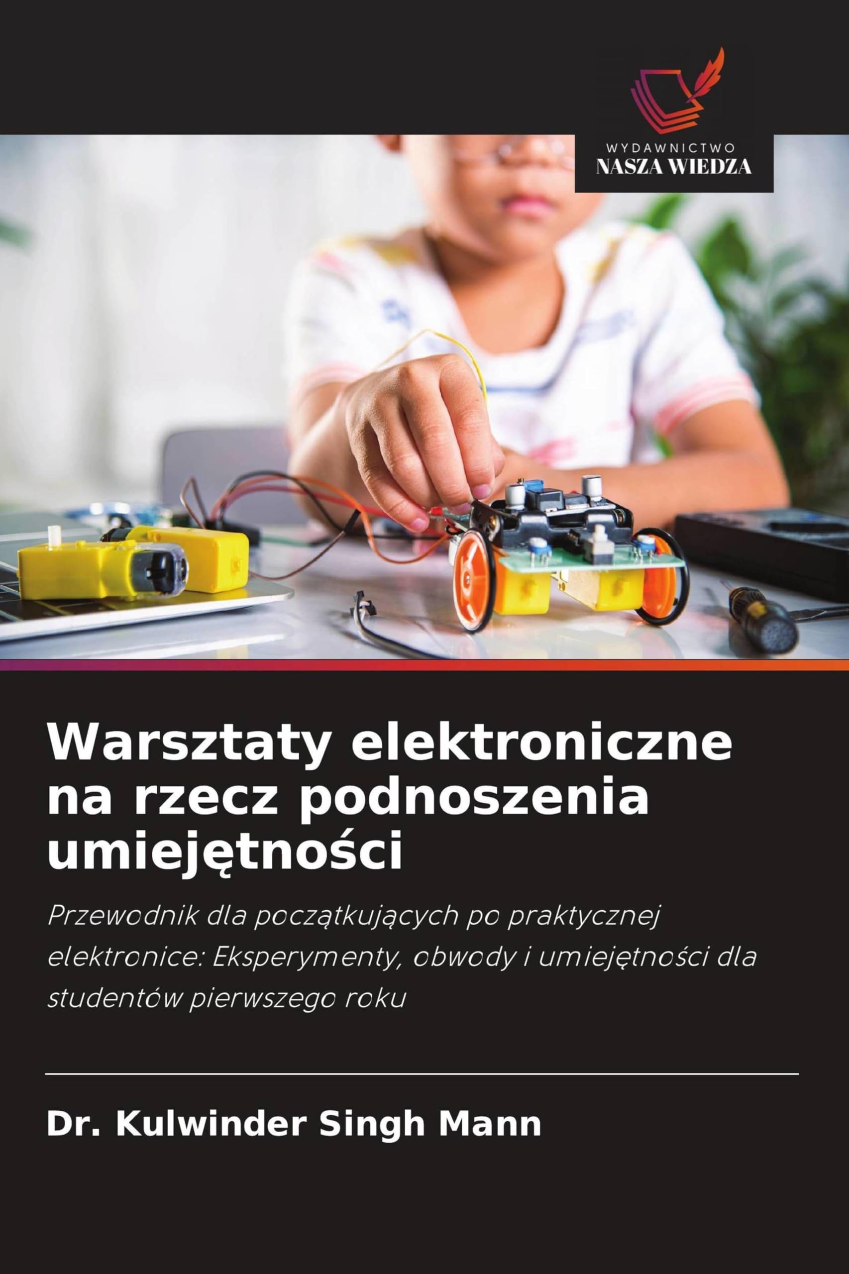 Warsztaty elektroniczne na rzecz podnoszenia umiej¿tno¿ci: Przewodnik dla pocz¿tkuj¿cych po praktycznej elektronice: Eksperymenty, obwody i umiej¿tno¿ci dla studentów pierwszego roku