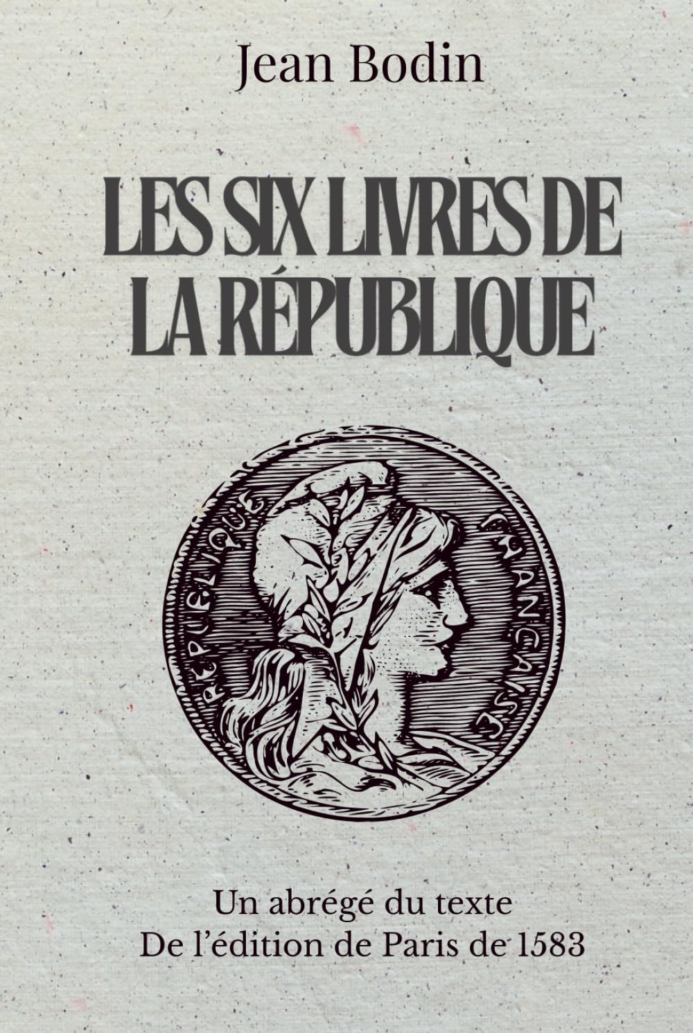 Les six livres de La République: Un abrégé du texte De l’édition de Paris de 1583