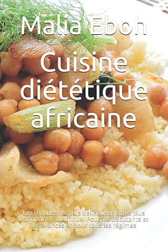 Cuisine diététique africaine: Les recettes les plus délicieuses et les plus importantes d'Afrique. Pour les débutants et les avancés et pour tous les régimes