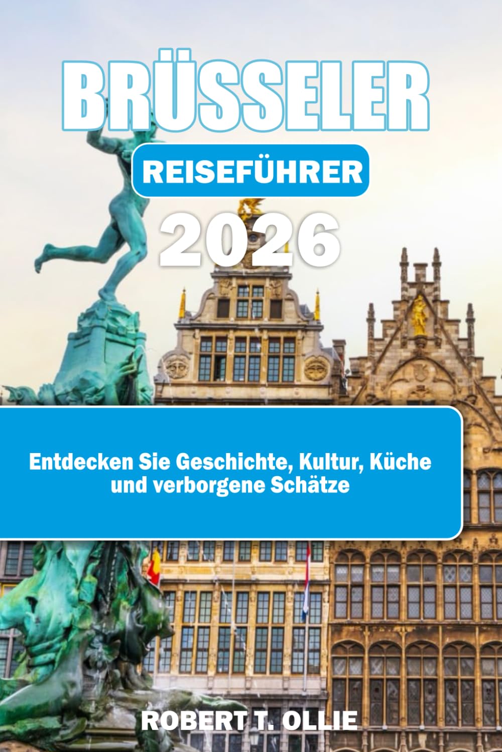 BRÜSSELER REISEFÜHRER 2026: Entdecken Sie Geschichte, Kultur, Küche und verborgene Schätze