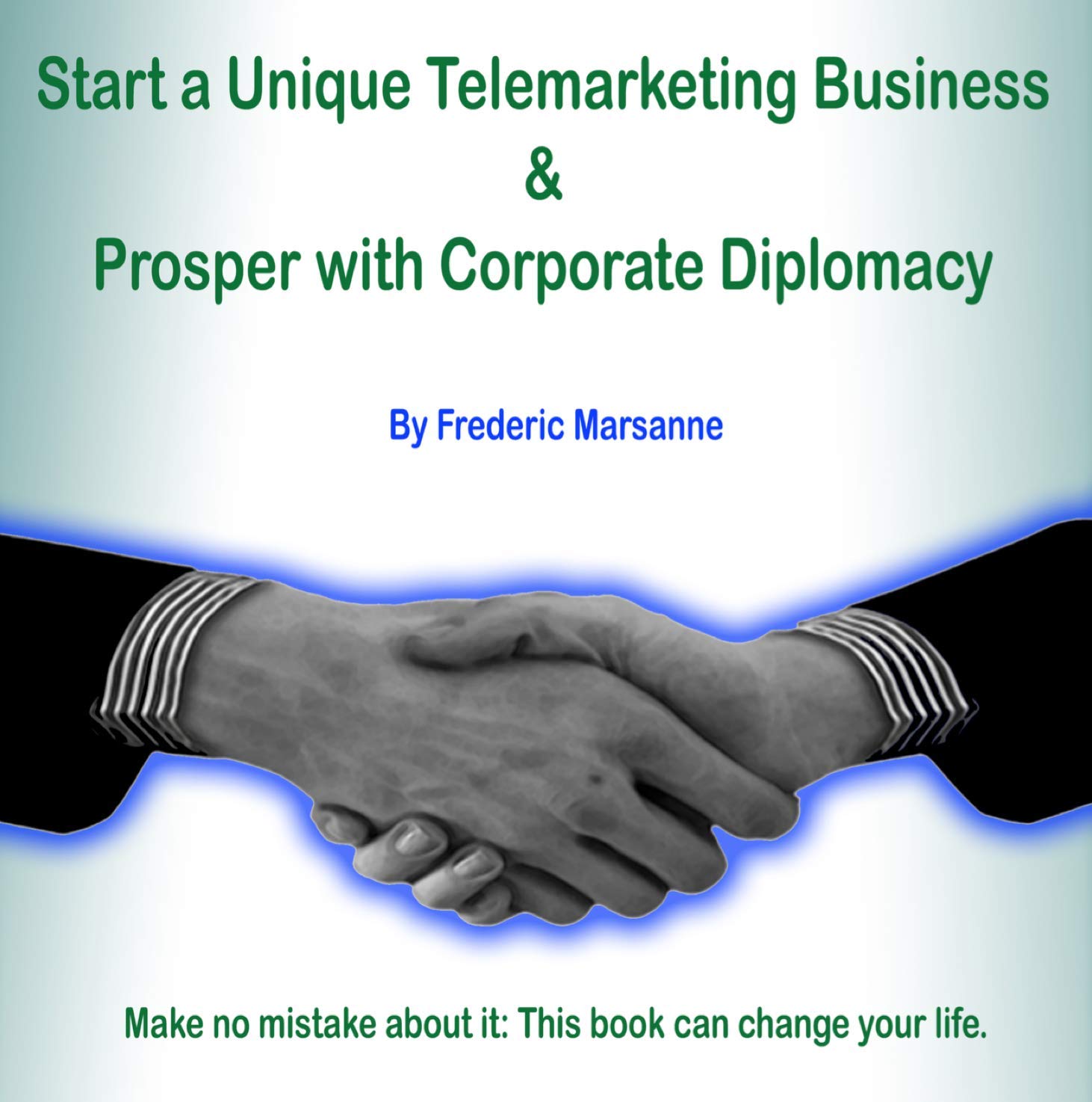Start a Unique Telemarketing Business: Corporate Diplomacy to Make You Rich - and Free: Be Your Own Boss & Succeed: From Cold Calls & Outbound Lead Generation to Corporate Diplomacy & Online Ventures