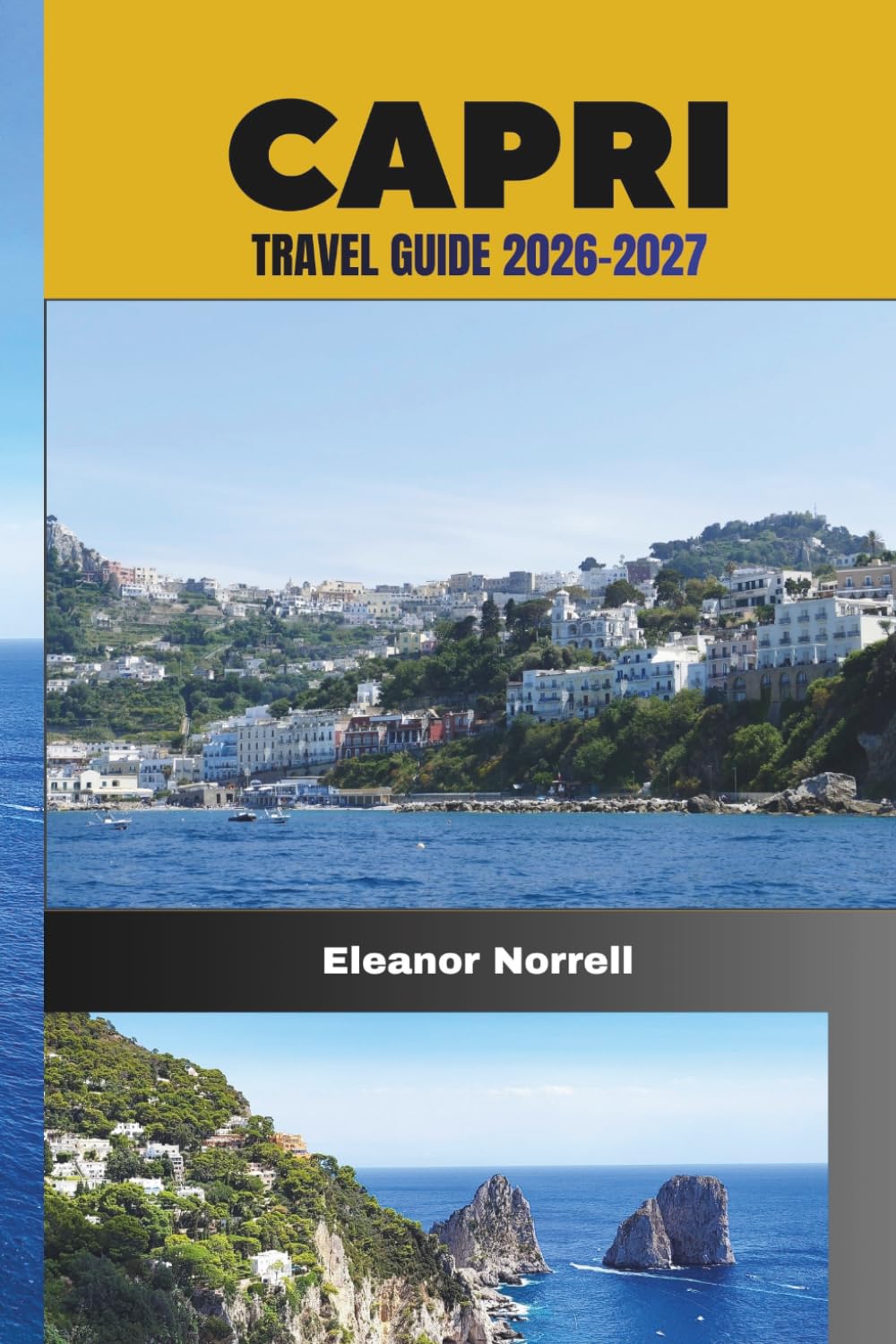 CAPRI TRAVEL GUIDE 2026-2027: Explore Capri’s Rocky Coastlines, Seaside Villages, Hidden Paths and Mediterranean Charm