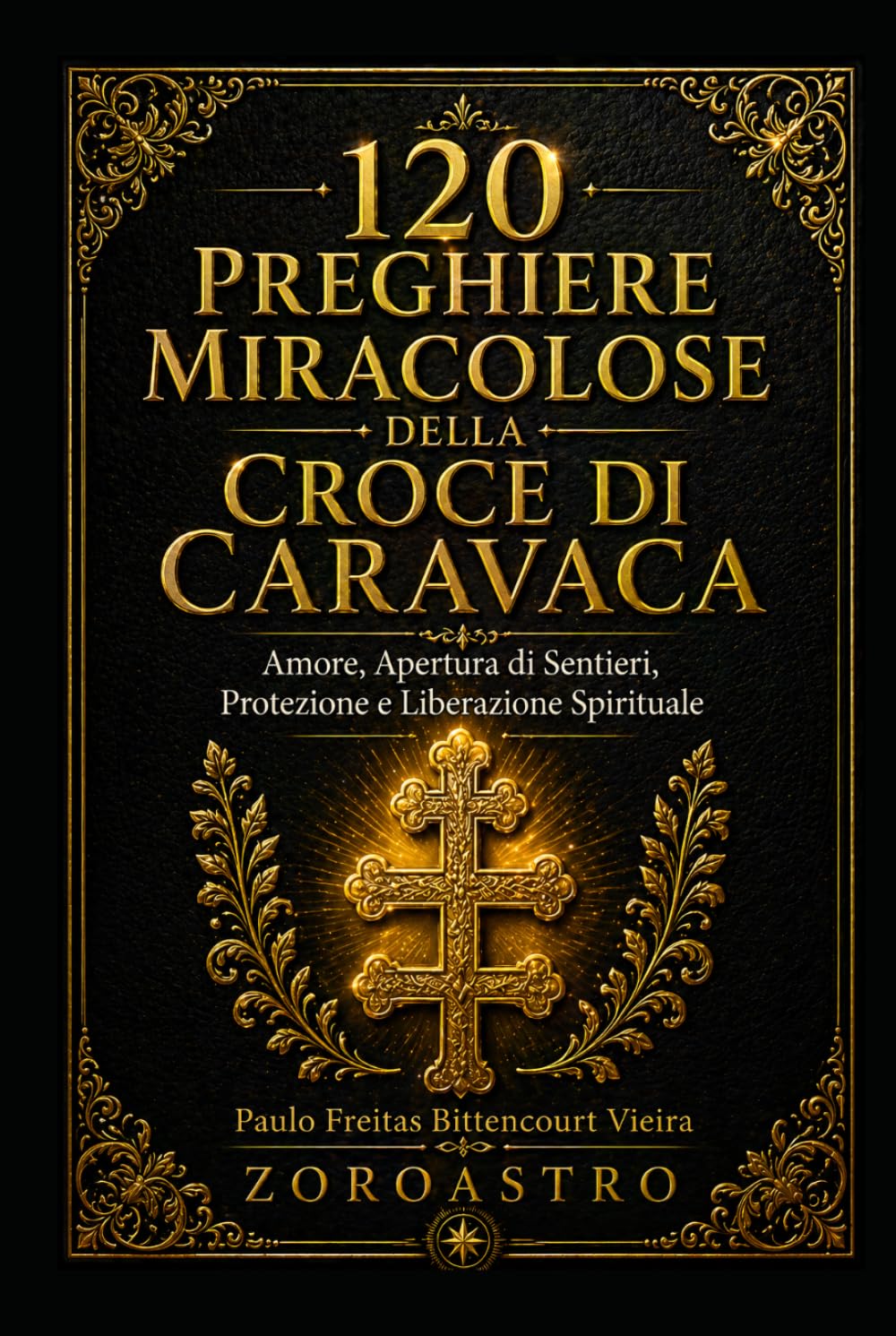 120 PREGHIERE MIRACOLOSE DELLA CROCE DI CARAVACA: Amore, Apertura di Sentieri, Protezione e Liberazione Spirituale
