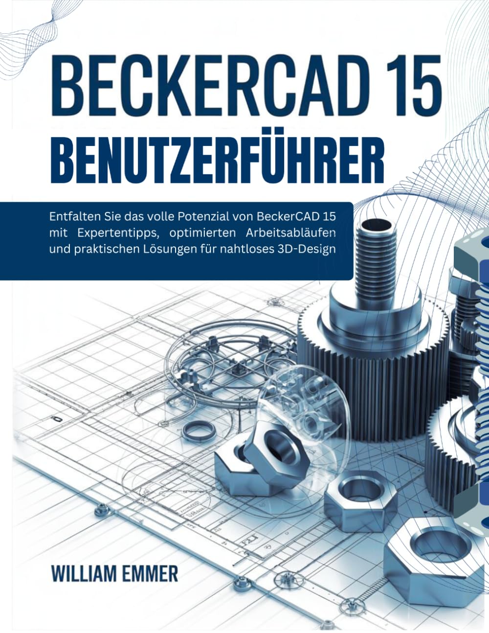 BeckerCAD 15 BENUTZERFÜHRER: Entfalten Sie das volle Potenzial von BeckerCAD 15 mit Expertentipps, optimierten Arbeitsabläufen und praktischen Lösungen für nahtloses 3D-Design