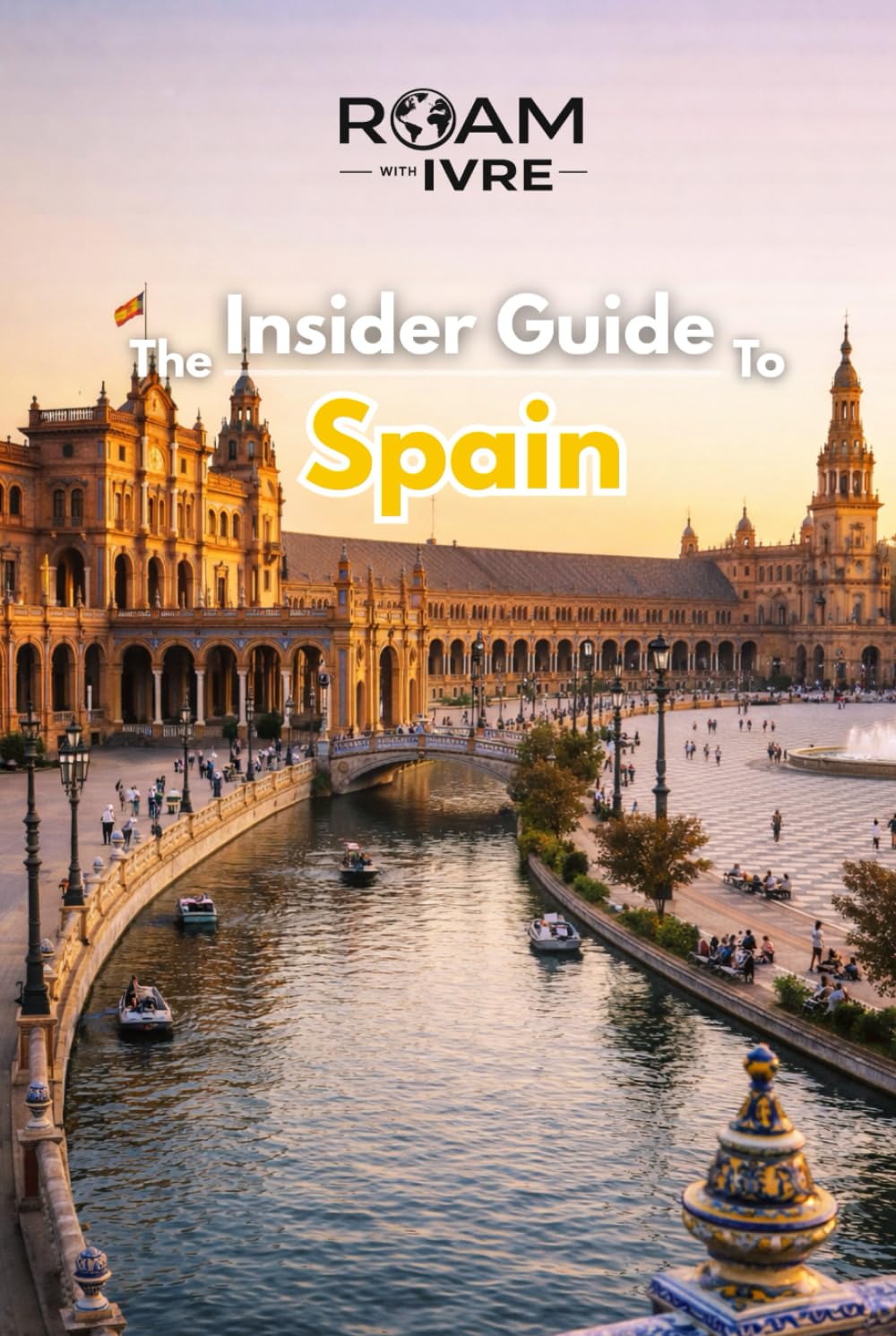 Roam with Ivre: The Insider Guide to Spain: From Flamenco Nights to Tapas Delights: Top Cities, Hidden Gems & Must-Try Local Eats