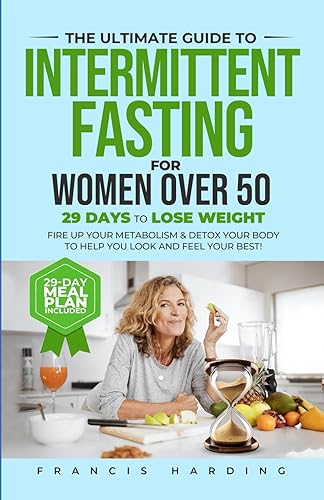 The Ultimate Guide to Intermittent Fasting for Women Over 50: 29 Days to Lose Weight, Fire Up Your Metabolism &amp; Detox Your Body to Help You Look and Feel Your Best!