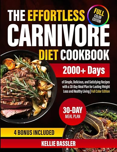 The Effortless Carnivore Diet Cookbook: 2000+ Days of Simple, Delicious, and Satisfying Recipes with a 30-Day Meal Plan for Lasting Weight Loss and Healthy Living |Full Color Edition