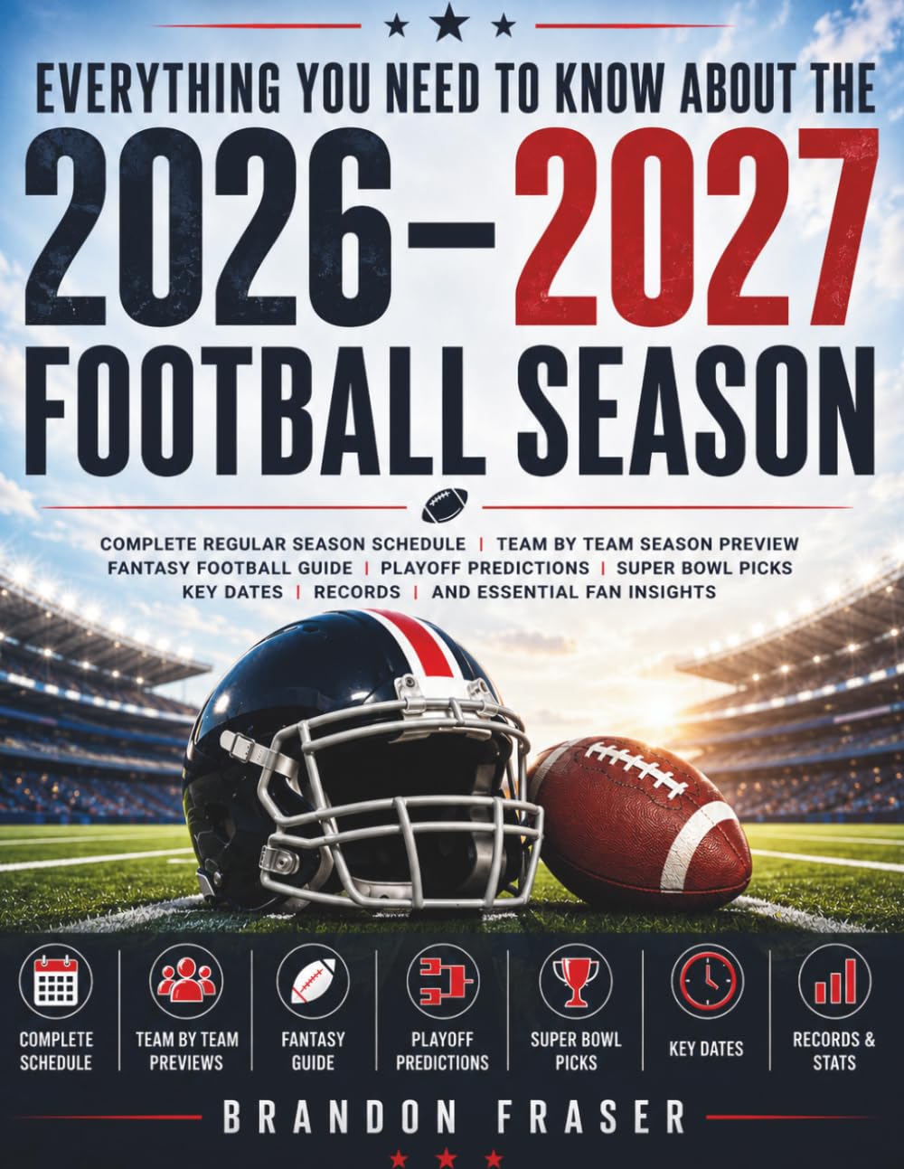 Everything You Need to Know About the 2026–2027 Football Season: Complete Regular Season Schedule, Team By Team Season Preview, Fantasy Football ... Dates, Records, And Essential Fan Insights