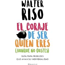 El coraje de ser quien eres aunque no gustes Guia para rebeldes que aman su individualidad