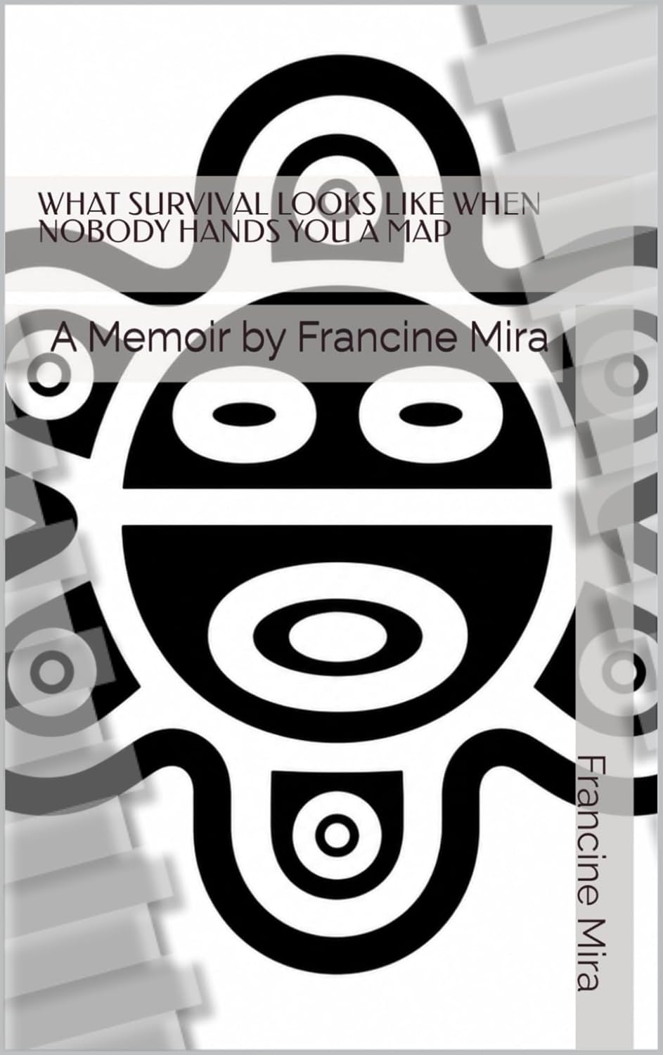 WHAT SURVIVAL LOOKS LIKE WHEN NOBODY HANDS YOU A MAP : A Memoir by Francine Mira