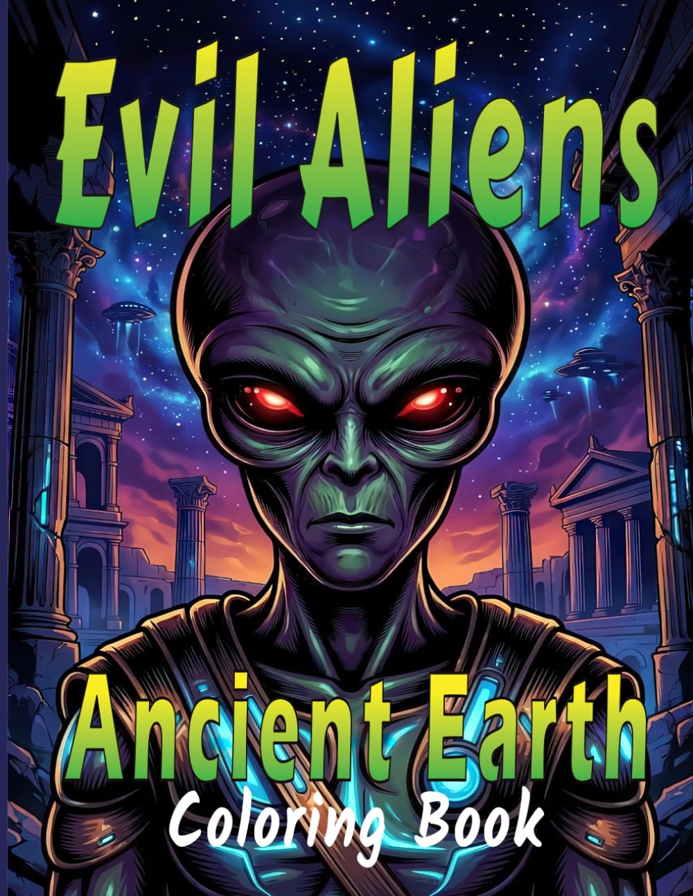 Evil Aliens Of Ancient Earth Coloring Book For Adults: Creepy Sci-Fi Horror Coloring Pages With Evil Aliens, Ancient Ruins, And Lost Civilizations.
