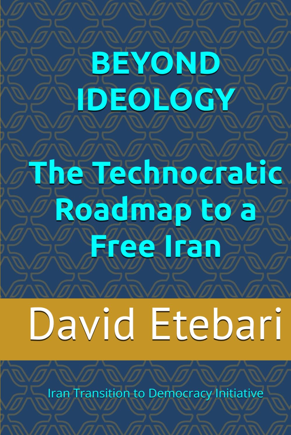 BEYOND IDEOLOGY: The Technocratic Roadmap to a Free Iran: Iran Transition to Democracy Initiative