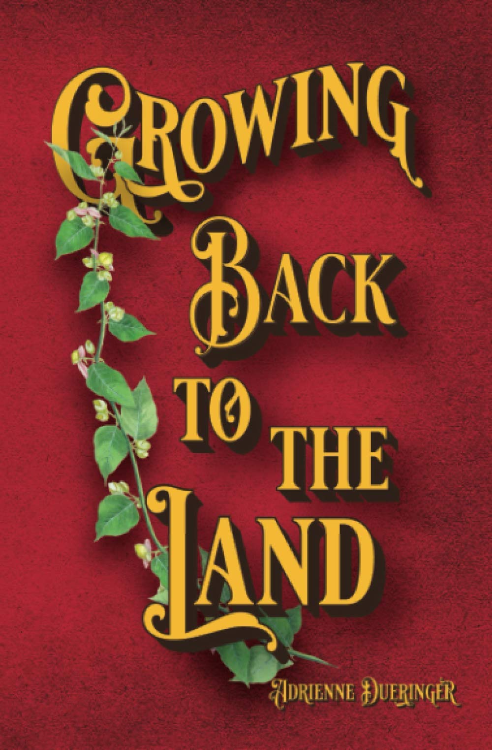Growing Back to the Land: A Modern-Day Homestead Novel