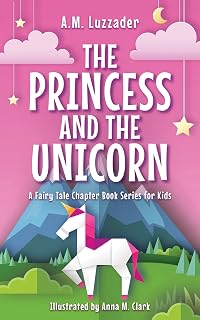 The Princess and the Unicorn by A.M. Luzzader: Fairy Tale Chapter Book for Kids Ages 6-9, Unicorn Adventure Book 1