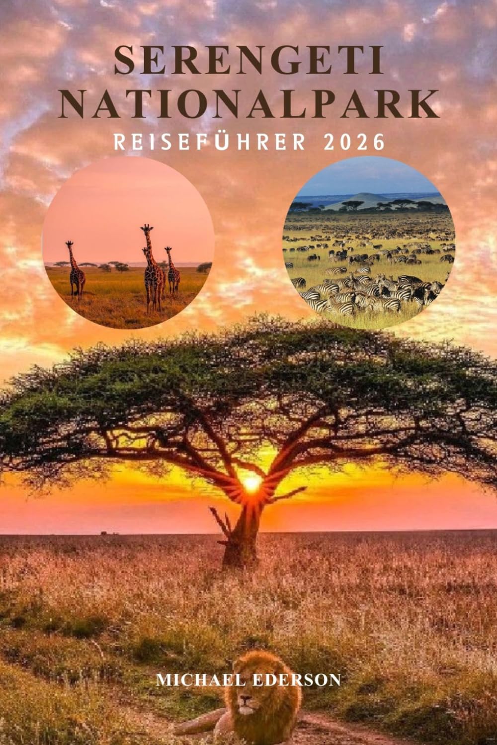 SERENGETI NATIONALPARK REISEFÜHRER 2026: Vollständiges Safari-Planungshandbuch, Wildtiermigrationsführer, Budget, Reisepläne, Maasai-Kultur, ... für ein unvergessliches Tansania Abenteuer