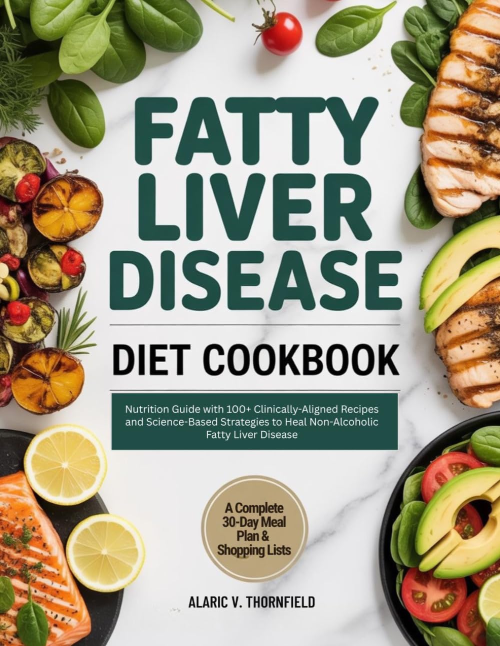 FATTY LIVER DISEASE DIET COOKBOOK: Nutrition Guide with 100+ Clinically-Aligned Recipes and Science-Based Strategies to Heal Non-Alcoholic Fatty Liver Disease