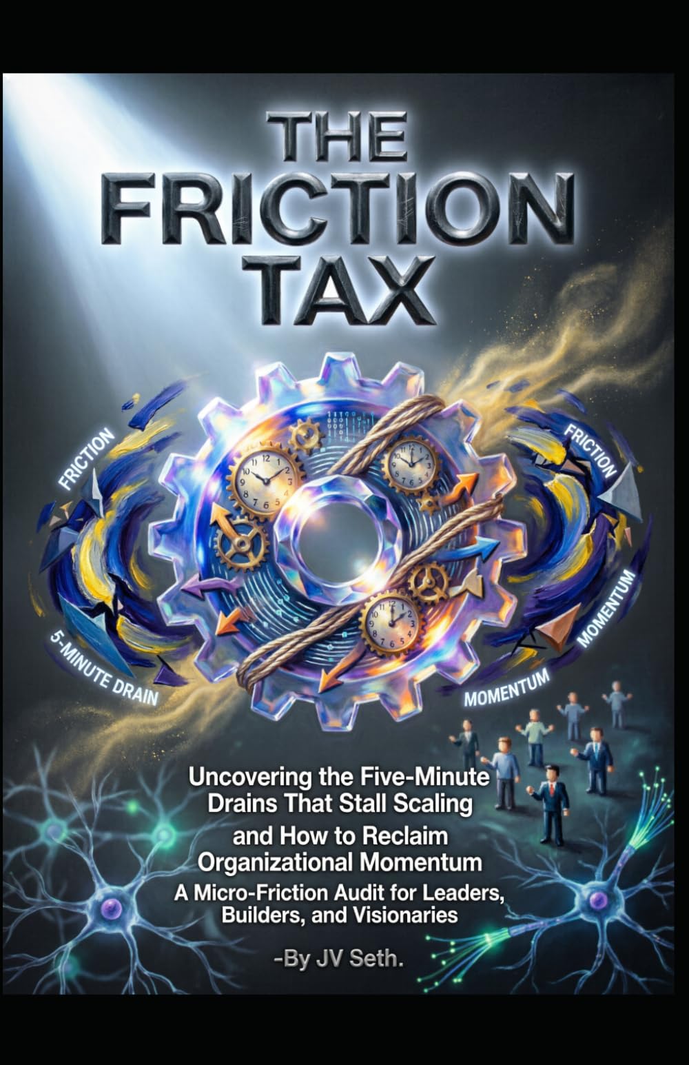 THE FRICTION TAX Uncovering the Five-Minute Drains That Stall Scaling and How to Reclaim Organizational Momentum: A Micro-Friction Audit for Leaders, ... (Hard Life Problems Worth Solving)