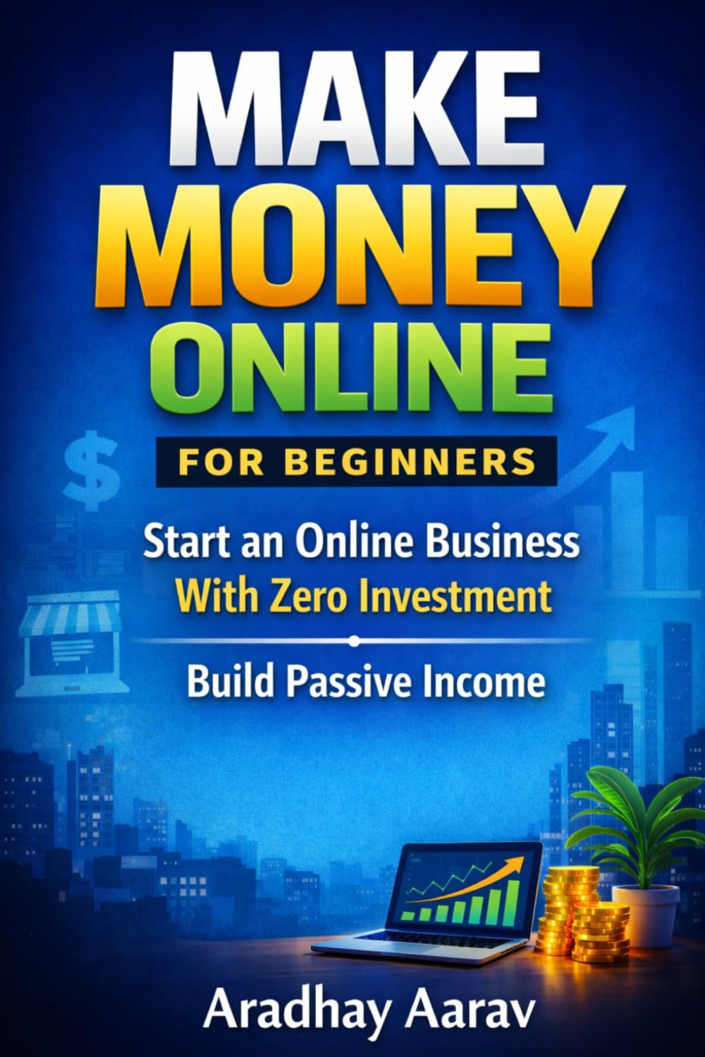 Make Money Online for Beginners: Start an Online Business With Zero Investment and Build Passive Income From Home